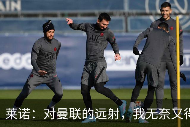 莱诺：对曼联的远射，我无奈又得瑟地看着他们进球