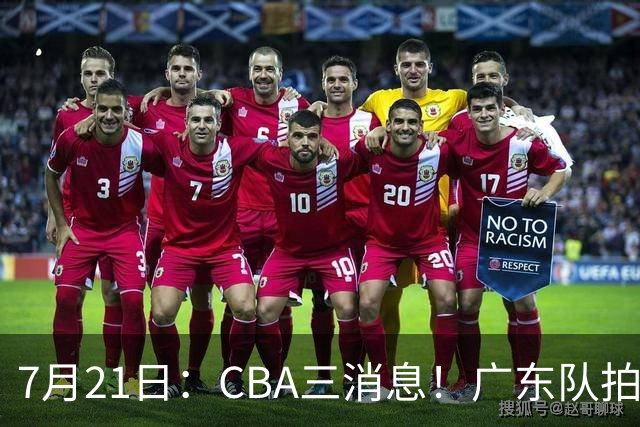 7月21日：CBA三消息！广东队拍板重大决定，同曦点名要徐杰，黄明依留队了